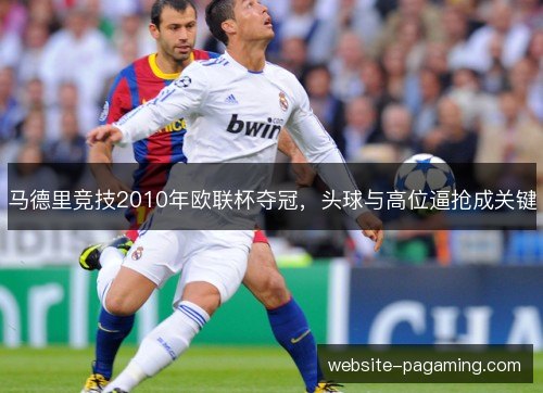 马德里竞技2010年欧联杯夺冠，头球与高位逼抢成关键